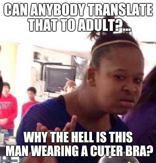 Black Girl Wat Meme | CAN ANYBODY TRANSLATE THAT TO ADULT?... WHY THE HELL IS THIS MAN WEARING A CUTER BRA? | image tagged in memes,black girl wat | made w/ Imgflip meme maker