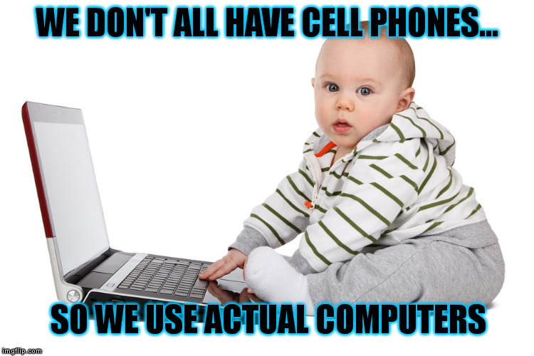 WE DON'T ALL HAVE CELL PHONES... SO WE USE ACTUAL COMPUTERS | made w/ Imgflip meme maker