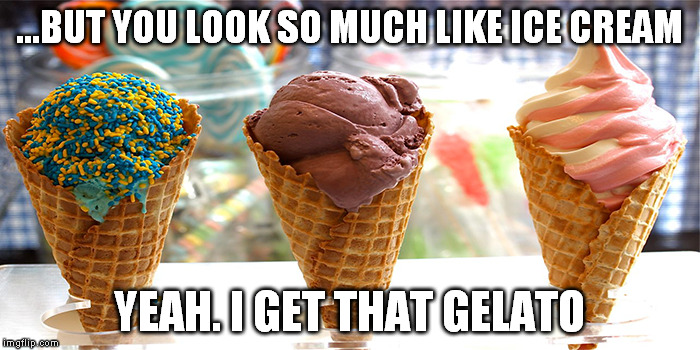 ...BUT YOU LOOK SO MUCH LIKE ICE CREAM YEAH. I GET THAT GELATO | made w/ Imgflip meme maker