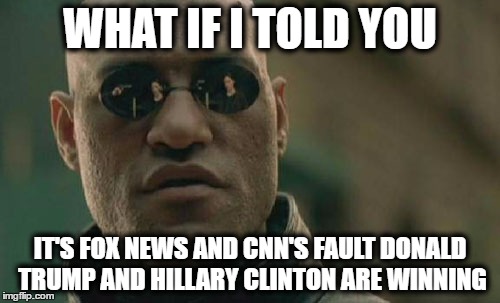 fox news is focusing a lot on donald trump and cnn is clinton news network | WHAT IF I TOLD YOU; IT'S FOX NEWS AND CNN'S FAULT DONALD TRUMP AND HILLARY CLINTON ARE WINNING | image tagged in memes,matrix morpheus,fox news,cnn,trump or hillary | made w/ Imgflip meme maker