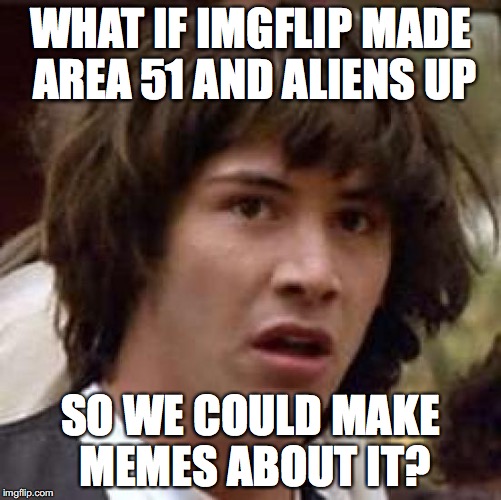 Conspiracy Keanu Meme | WHAT IF IMGFLIP MADE AREA 51 AND ALIENS UP SO WE COULD MAKE MEMES ABOUT IT? | image tagged in memes,conspiracy keanu | made w/ Imgflip meme maker