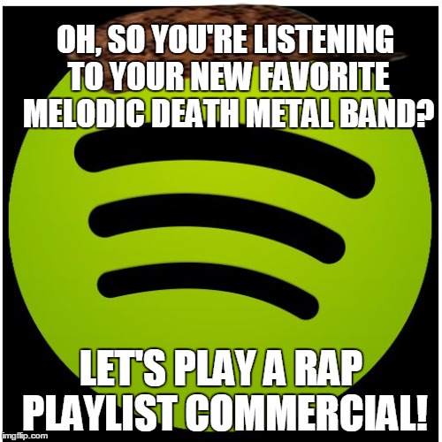 True story... | OH, SO YOU'RE LISTENING TO YOUR NEW FAVORITE MELODIC DEATH METAL BAND? LET'S PLAY A RAP PLAYLIST COMMERCIAL! | image tagged in spotify,scumbag,memes,death metal,heavy metal,rap | made w/ Imgflip meme maker