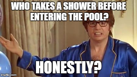 Austin Powers Honestly | WHO TAKES A SHOWER BEFORE ENTERING THE POOL? HONESTLY? | image tagged in memes,austin powers honestly | made w/ Imgflip meme maker