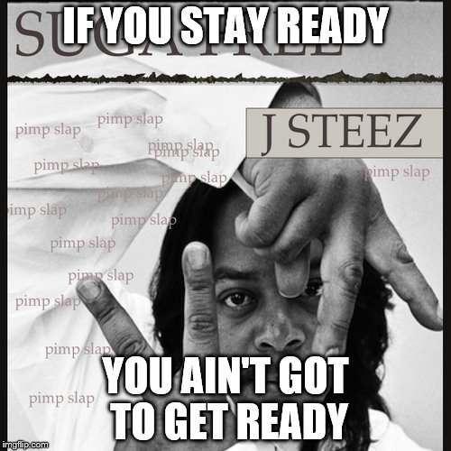 Ready | IF YOU STAY READY; YOU AIN'T GOT TO GET READY | image tagged in the most interesting man in the world | made w/ Imgflip meme maker