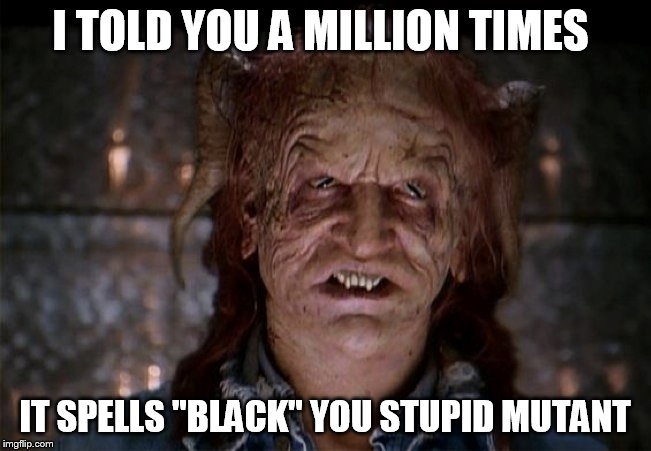 I TOLD YOU A MILLION TIMES IT SPELLS "BLACK" YOU STUPID MUTANT | made w/ Imgflip meme maker