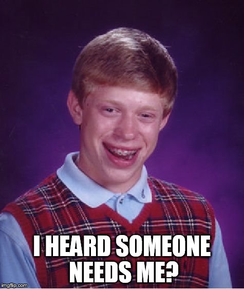 Bad Luck Brian Meme | I HEARD SOMEONE NEEDS ME? | image tagged in memes,bad luck brian | made w/ Imgflip meme maker