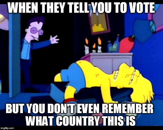 WHEN THEY TELL YOU TO VOTE; BUT YOU DON'T EVEN REMEMBER WHAT COUNTRY THIS IS | image tagged in bartstar | made w/ Imgflip meme maker
