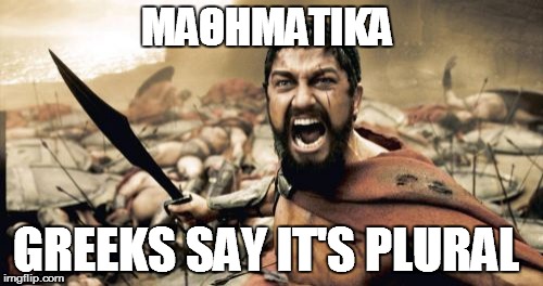 Sparta Leonidas Meme | ΜΑΘΗΜΑΤΙΚΆ GREEKS SAY IT'S PLURAL | image tagged in memes,sparta leonidas | made w/ Imgflip meme maker
