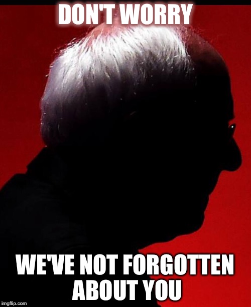 Don't Worry | DON'T WORRY; WE'VE NOT FORGOTTEN ABOUT YOU | image tagged in bernie sanders,democrats,berniecrats,forgotten,dnc,hilary clinton | made w/ Imgflip meme maker