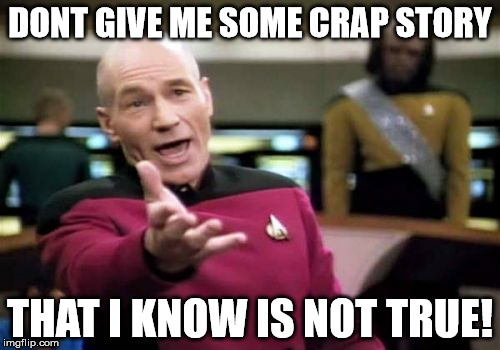 Picard Wtf Meme | DONT GIVE ME SOME CRAP STORY; THAT I KNOW IS NOT TRUE! | image tagged in memes,picard wtf | made w/ Imgflip meme maker