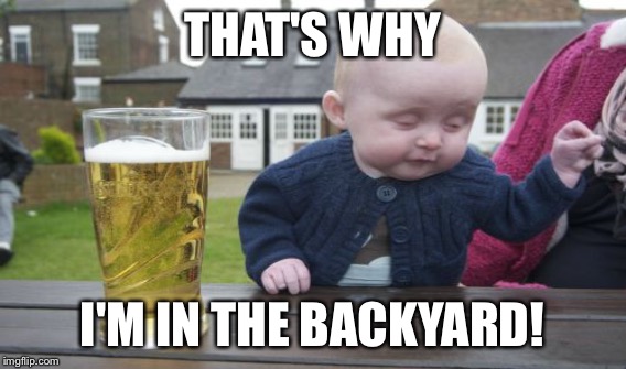 THAT'S WHY I'M IN THE BACKYARD! | made w/ Imgflip meme maker