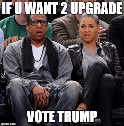 beyonce jayz | IF U WANT 2 UPGRADE; VOTE TRUMP | image tagged in beyonce jayz | made w/ Imgflip meme maker