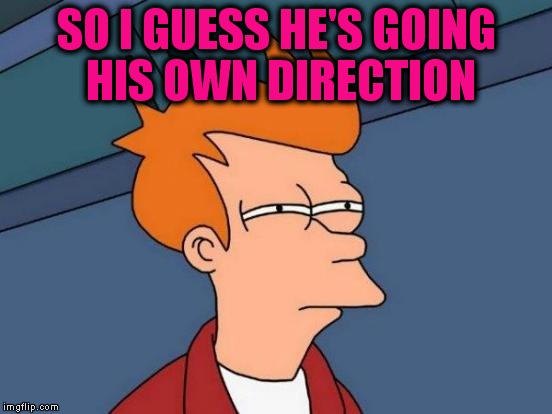 Futurama Fry Meme | SO I GUESS HE'S GOING HIS OWN DIRECTION | image tagged in memes,futurama fry | made w/ Imgflip meme maker