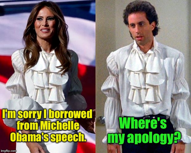Looks like she didn't just copy Michelle | I'm sorry I borrowed from Michelle Obama's speech. Where's my apology? | image tagged in puffy shirts,election 2016,melania trump,seinfeld | made w/ Imgflip meme maker