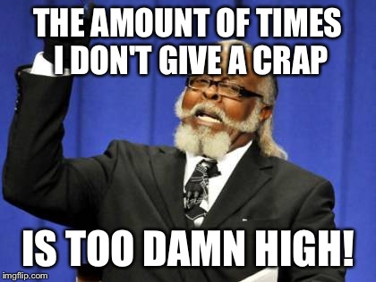 Too Damn High Meme | THE AMOUNT OF TIMES I DON'T GIVE A CRAP; IS TOO DAMN HIGH! | image tagged in memes,too damn high | made w/ Imgflip meme maker