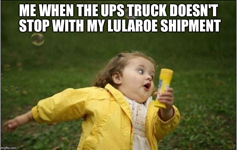 Little Girl Running Away | ME WHEN THE UPS TRUCK DOESN'T STOP WITH MY LULAROE SHIPMENT | image tagged in little girl running away | made w/ Imgflip meme maker