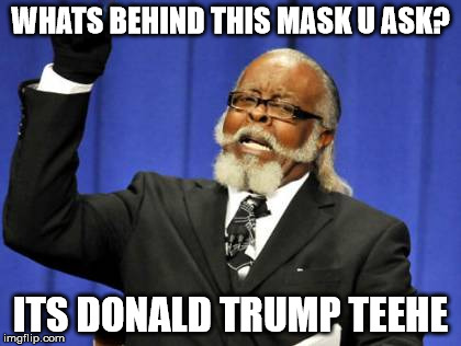Too Damn High Meme | WHATS BEHIND THIS MASK U ASK? ITS DONALD TRUMP
TEEHE | image tagged in memes,too damn high | made w/ Imgflip meme maker