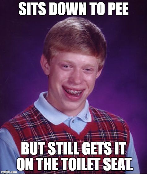 Bad Luck Brian Meme | SITS DOWN TO PEE; BUT STILL GETS IT ON THE TOILET SEAT. | image tagged in memes,bad luck brian | made w/ Imgflip meme maker