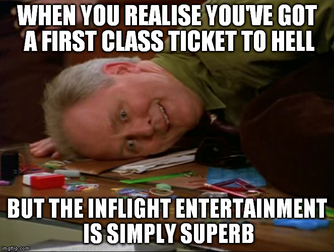 Some of the jokes round here got me like | WHEN YOU REALISE YOU'VE GOT A FIRST CLASS TICKET TO HELL; BUT THE INFLIGHT ENTERTAINMENT IS SIMPLY SUPERB | image tagged in memes,3rd rock,hell,funny | made w/ Imgflip meme maker
