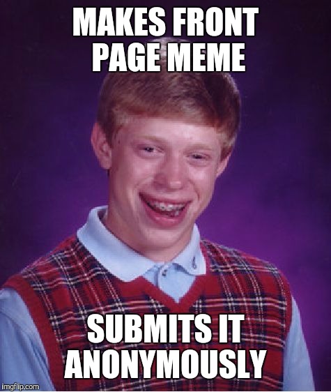 Bad Luck Brian | MAKES FRONT PAGE MEME; SUBMITS IT ANONYMOUSLY | image tagged in memes,bad luck brian | made w/ Imgflip meme maker
