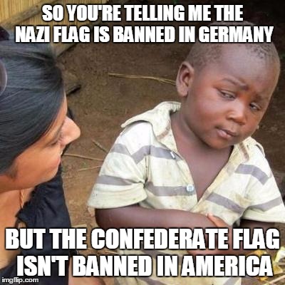 So You're Telling Me | SO YOU'RE TELLING ME THE NAZI FLAG IS BANNED IN GERMANY; BUT THE CONFEDERATE FLAG ISN'T BANNED IN AMERICA | image tagged in so you're telling me | made w/ Imgflip meme maker