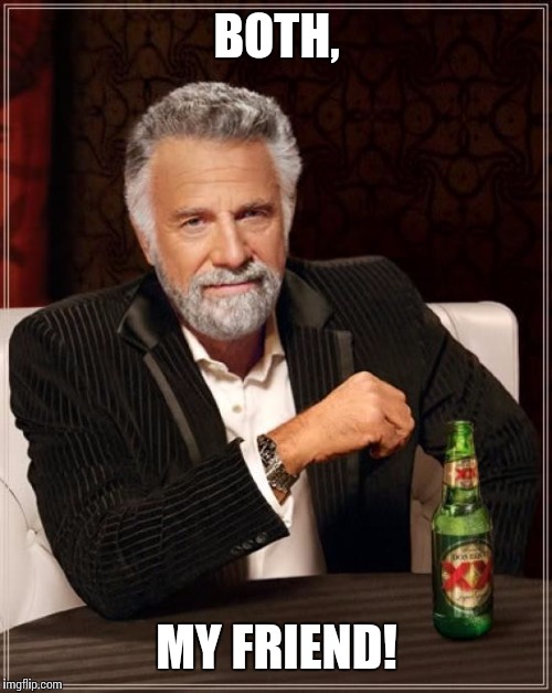 The Most Interesting Man In The World Meme | BOTH, MY FRIEND! | image tagged in memes,the most interesting man in the world | made w/ Imgflip meme maker
