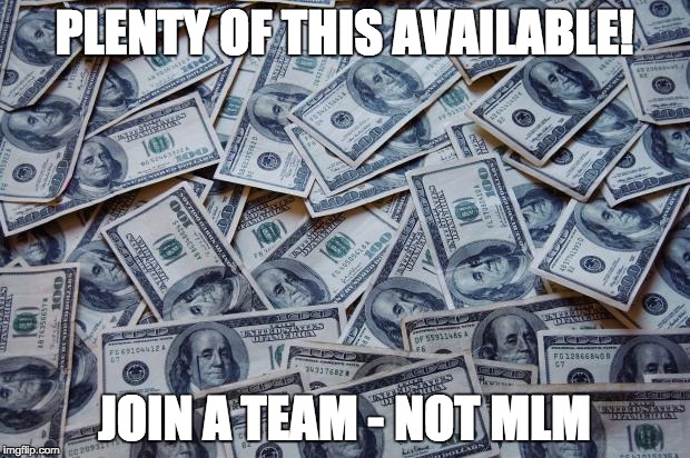 Moneyxxx | PLENTY OF THIS AVAILABLE! JOIN A TEAM - NOT MLM | image tagged in moneyxxx | made w/ Imgflip meme maker