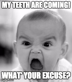 Angry Baby | MY TEETH ARE COMING! WHAT' YOUR EXCUSE? | image tagged in memes,angry baby | made w/ Imgflip meme maker