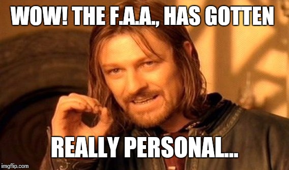 One Does Not Simply Meme | WOW! THE F.A.A., HAS GOTTEN REALLY PERSONAL... | image tagged in memes,one does not simply | made w/ Imgflip meme maker