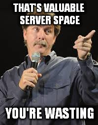 THAT'S VALUABLE SERVER SPACE YOU'RE WASTING | made w/ Imgflip meme maker