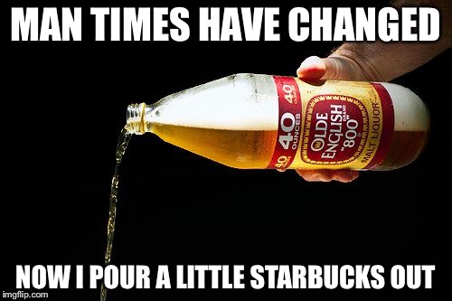 For the Homies | MAN TIMES HAVE CHANGED; NOW I POUR A LITTLE STARBUCKS OUT | image tagged in pour one for the homies,memes | made w/ Imgflip meme maker