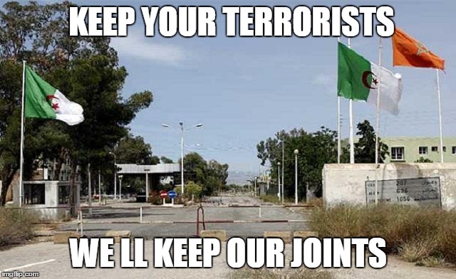 KEEP YOUR TERRORISTS; WE LL KEEP OUR JOINTS | image tagged in algeria | made w/ Imgflip meme maker