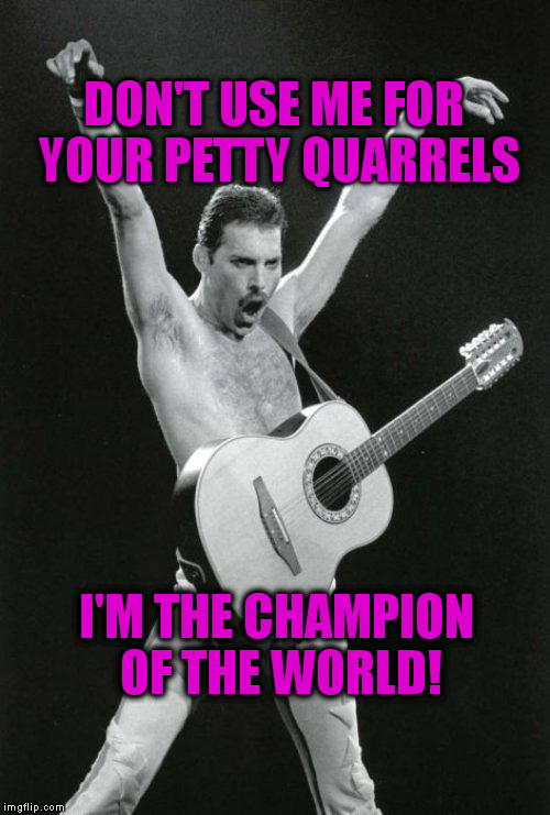 DON'T USE ME FOR YOUR PETTY QUARRELS I'M THE CHAMPION OF THE WORLD! | made w/ Imgflip meme maker