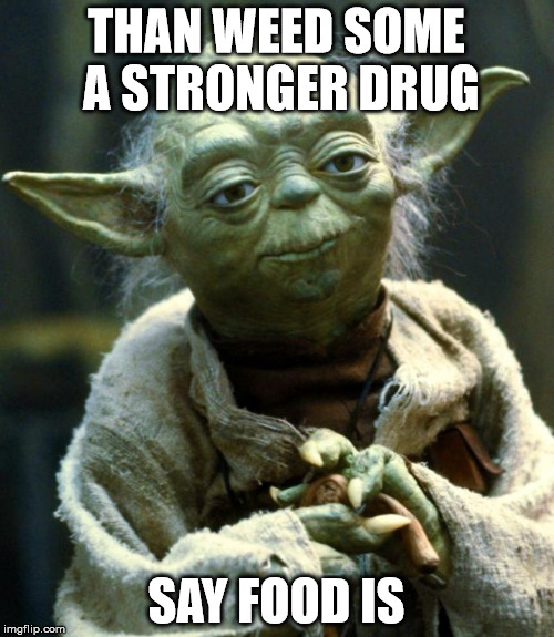Star Wars Yoda Meme | THAN WEED SOME A STRONGER DRUG SAY FOOD IS | image tagged in memes,star wars yoda | made w/ Imgflip meme maker