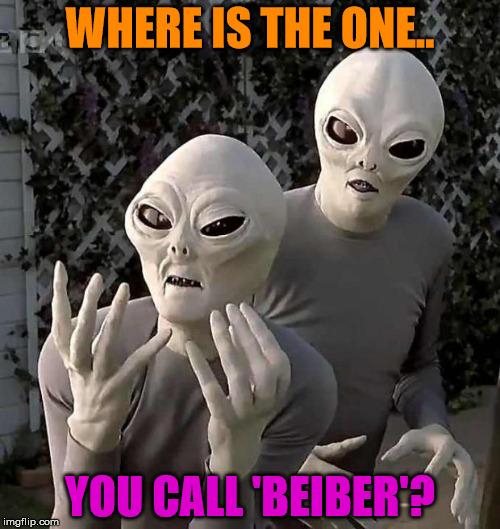 "This Is Why" Aliens | WHERE IS THE ONE.. YOU CALL 'BEIBER'? | image tagged in this is why aliens | made w/ Imgflip meme maker