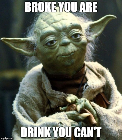 Star Wars Yoda | BROKE YOU ARE; DRINK YOU CAN'T | image tagged in memes,star wars yoda | made w/ Imgflip meme maker