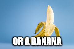 A Banana | OR A BANANA | image tagged in a banana | made w/ Imgflip meme maker