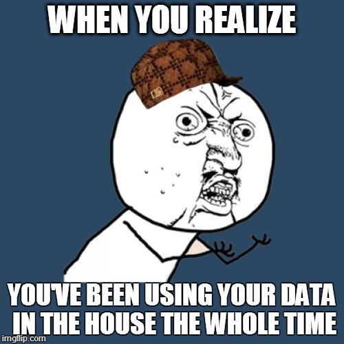 Y U No | WHEN YOU REALIZE; YOU'VE BEEN USING YOUR DATA IN THE HOUSE THE WHOLE TIME | image tagged in memes,y u no,scumbag | made w/ Imgflip meme maker