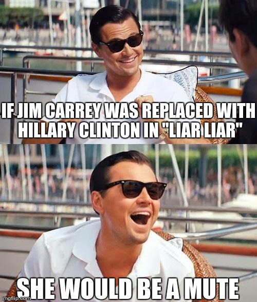 ...that is, for the majority of the movie. | IF JIM CARREY WAS REPLACED WITH HILLARY CLINTON IN "LIAR LIAR"; SHE WOULD BE A MUTE | image tagged in memes,leonardo dicaprio wolf of wall street | made w/ Imgflip meme maker