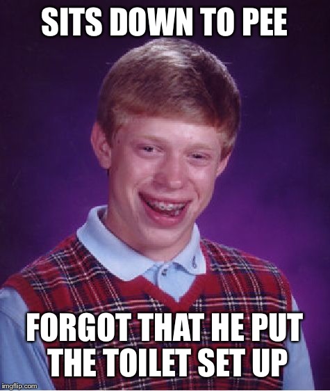 Bad Luck Brian Meme | SITS DOWN TO PEE FORGOT THAT HE PUT THE TOILET SET UP | image tagged in memes,bad luck brian | made w/ Imgflip meme maker