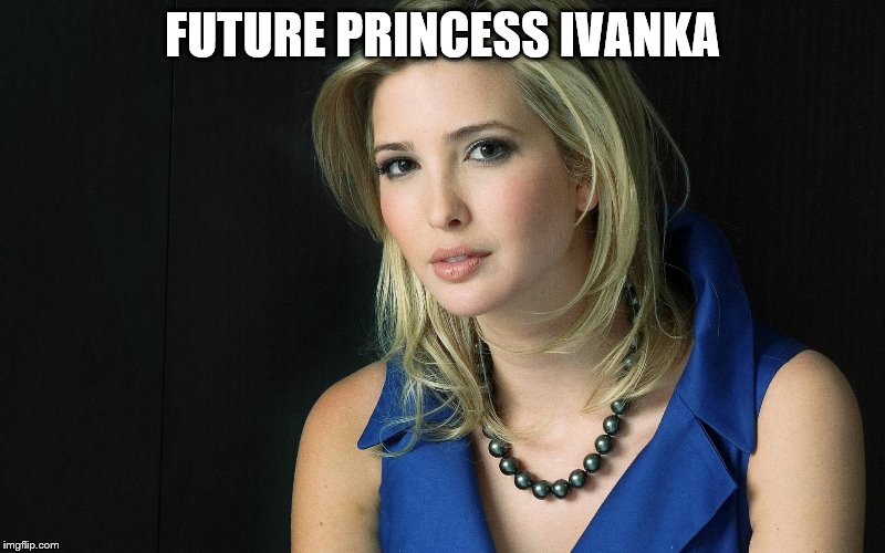 FUTURE PRINCESS IVANKA | image tagged in ivanka trump | made w/ Imgflip meme maker