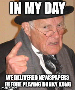 Back In My Day Meme | IN MY DAY WE DELIVERED NEWSPAPERS BEFORE PLAYING DONKY KONG | image tagged in memes,back in my day | made w/ Imgflip meme maker