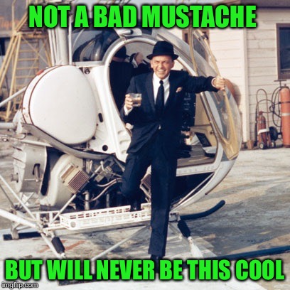 NOT A BAD MUSTACHE BUT WILL NEVER BE THIS COOL | made w/ Imgflip meme maker