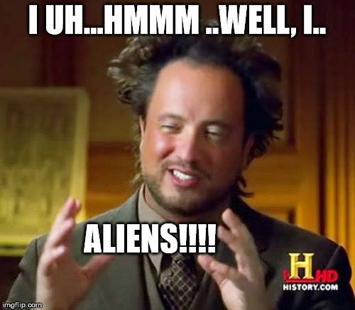 Ancient Aliens Meme | I UH...HMMM ..WELL, I.. ALIENS!!!! | image tagged in memes,ancient aliens | made w/ Imgflip meme maker