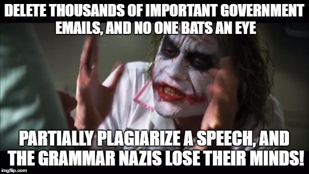 What a joker...I mean joke.  | DELETE THOUSANDS OF IMPORTANT GOVERNMENT EMAILS, AND NO ONE BATS AN EYE; PARTIALLY PLAGIARIZE A SPEECH, AND THE GRAMMAR NAZIS LOSE THEIR MINDS! | image tagged in memes,and everybody loses their minds | made w/ Imgflip meme maker