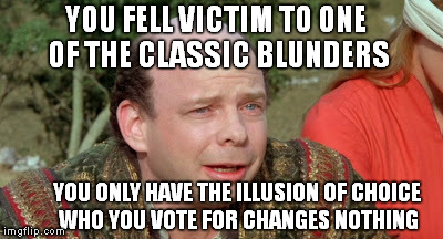 Vizzini Princess Bride - Classic Blunder | YOU FELL VICTIM TO ONE OF THE CLASSIC BLUNDERS YOU ONLY HAVE THE ILLUSION OF CHOICE WHO YOU VOTE FOR CHANGES NOTHING | image tagged in vizzini princess bride - classic blunder | made w/ Imgflip meme maker