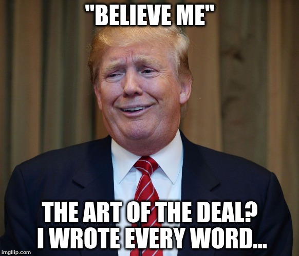 "Believe Me" I Wrote Every Word of "The Art of the Deal" | "BELIEVE ME"; THE ART OF THE DEAL? I WROTE EVERY WORD... | image tagged in donald trump the art of the deal | made w/ Imgflip meme maker
