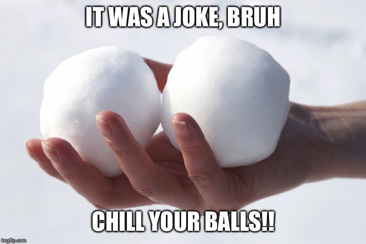 IT WAS A JOKE, BRUH; CHILL YOUR BALLS!! | image tagged in relax | made w/ Imgflip meme maker