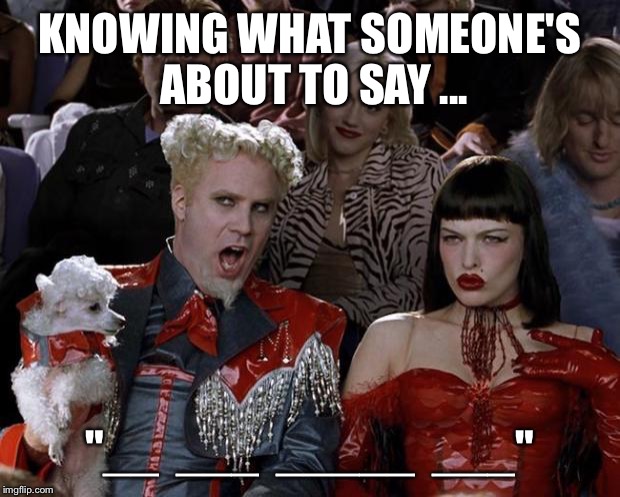 Mugatu So Hot Right Now Meme | KNOWING WHAT SOMEONE'S ABOUT TO SAY ... "__  ___  _____  ___" | image tagged in memes,mugatu so hot right now | made w/ Imgflip meme maker