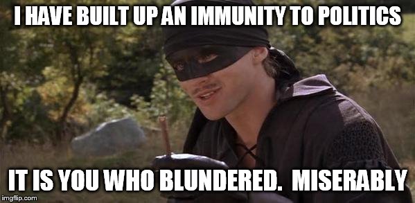 I HAVE BUILT UP AN IMMUNITY TO POLITICS IT IS YOU WHO BLUNDERED.  MISERABLY | made w/ Imgflip meme maker